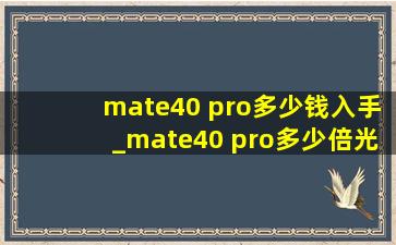 mate40 pro多少钱入手_mate40 pro多少倍光学变焦